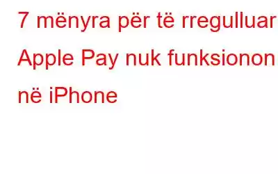 7 mënyra për të rregulluar Apple Pay nuk funksionon në iPhone