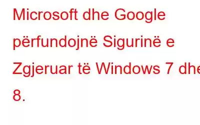 Microsoft dhe Google përfundojnë Sigurinë e Zgjeruar të Windows 7 dhe 8.