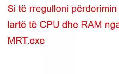 Si të rregulloni përdorimin e lartë të CPU dhe RAM nga MRT.exe