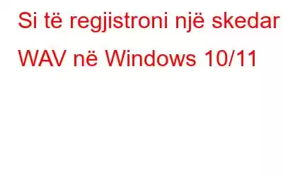 Si të regjistroni një skedar WAV në Windows 10/11