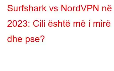 Surfshark vs NordVPN në 2023: Cili është më i mirë dhe pse?