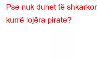 Pse nuk duhet të shkarkoni kurrë lojëra pirate?