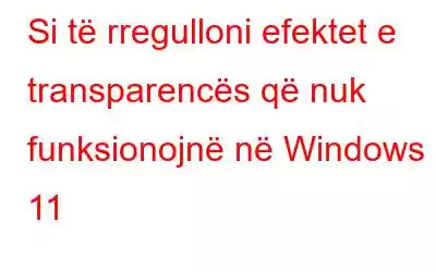 Si të rregulloni efektet e transparencës që nuk funksionojnë në Windows 11