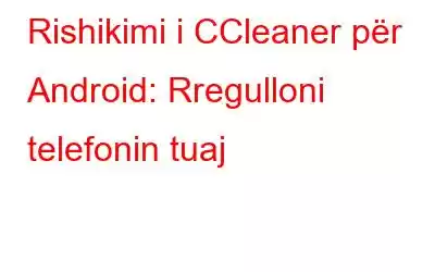 Rishikimi i CCleaner për Android: Rregulloni telefonin tuaj