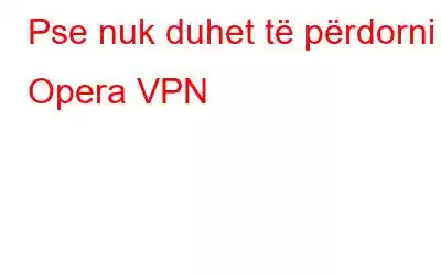 Pse nuk duhet të përdorni Opera VPN