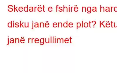 Skedarët e fshirë nga hard disku janë ende plot? Këtu janë rregullimet