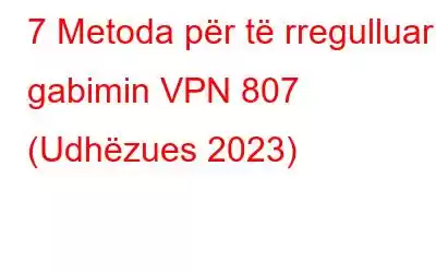 7 Metoda për të rregulluar gabimin VPN 807 (Udhëzues 2023)