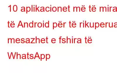 10 aplikacionet më të mira të Android për të rikuperuar mesazhet e fshira të WhatsApp