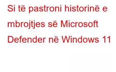 Si të pastroni historinë e mbrojtjes së Microsoft Defender në Windows 11