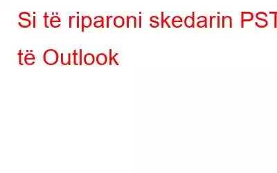 Si të riparoni skedarin PST të Outlook