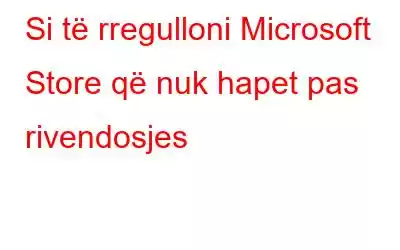 Si të rregulloni Microsoft Store që nuk hapet pas rivendosjes