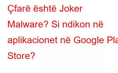 Çfarë është Joker Malware? Si ndikon në aplikacionet në Google Play Store?