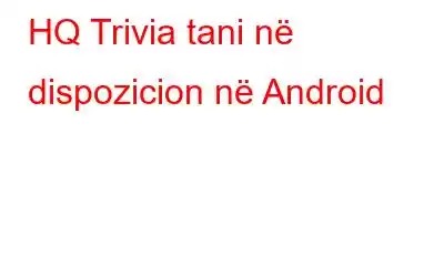 HQ Trivia tani në dispozicion në Android