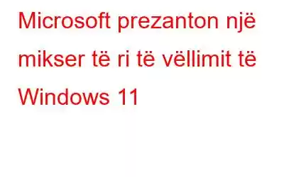 Microsoft prezanton një mikser të ri të vëllimit të Windows 11