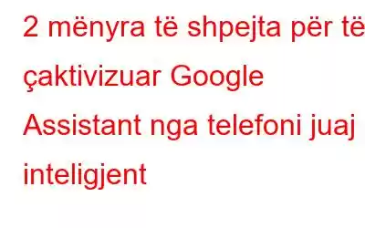 2 mënyra të shpejta për të çaktivizuar Google Assistant nga telefoni juaj inteligjent