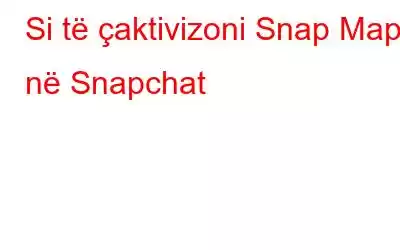 Si të çaktivizoni Snap Map në Snapchat