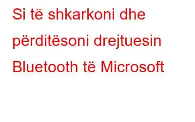 Si të shkarkoni dhe përditësoni drejtuesin Bluetooth të Microsoft