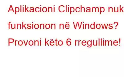 Aplikacioni Clipchamp nuk funksionon në Windows? Provoni këto 6 rregullime!