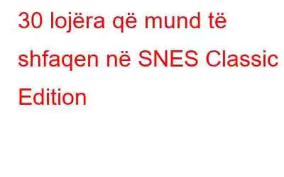 30 lojëra që mund të shfaqen në SNES Classic Edition