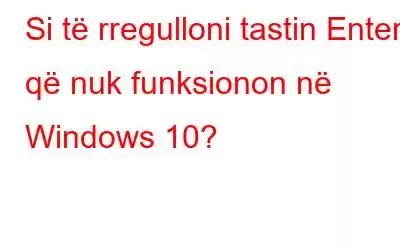 Si të rregulloni tastin Enter që nuk funksionon në Windows 10?