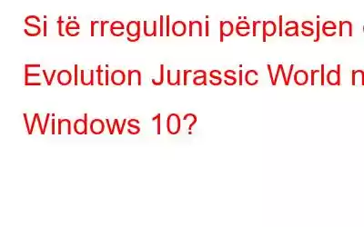 Si të rregulloni përplasjen e Evolution Jurassic World në Windows 10?