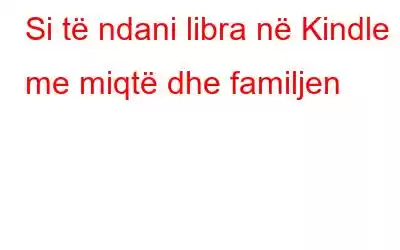 Si të ndani libra në Kindle me miqtë dhe familjen