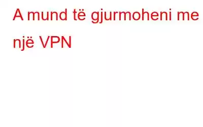 A mund të gjurmoheni me një VPN