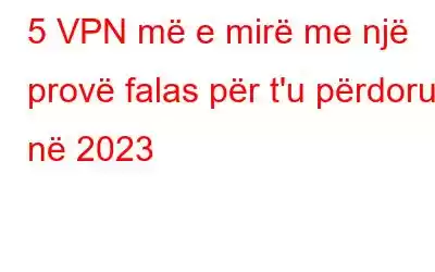 5 VPN më e mirë me një provë falas për t'u përdorur në 2023