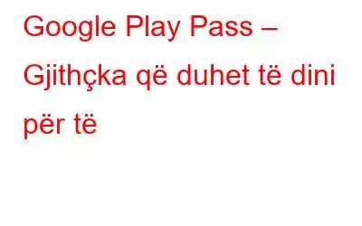 Google Play Pass – Gjithçka që duhet të dini për të