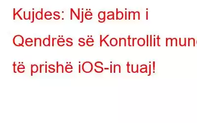 Kujdes: Një gabim i Qendrës së Kontrollit mund të prishë iOS-in tuaj!