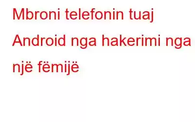 Mbroni telefonin tuaj Android nga hakerimi nga një fëmijë