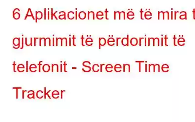 6 Aplikacionet më të mira të gjurmimit të përdorimit të telefonit - Screen Time Tracker