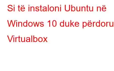 Si të instaloni Ubuntu në Windows 10 duke përdorur Virtualbox