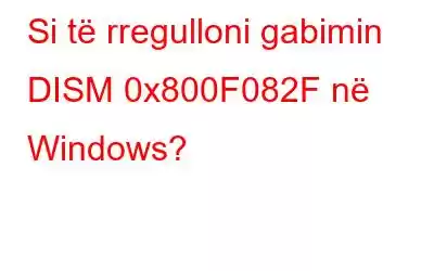 Si të rregulloni gabimin DISM 0x800F082F në Windows?