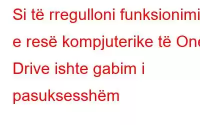 Si të rregulloni funksionimin e resë kompjuterike të One Drive ishte gabim i pasuksesshëm