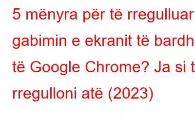 5 mënyra për të rregulluar gabimin e ekranit të bardhë të Google Chrome? Ja si ta rregulloni atë (2023)