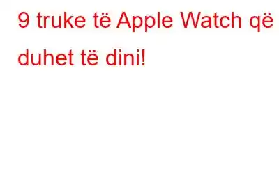 9 truke të Apple Watch që duhet të dini!