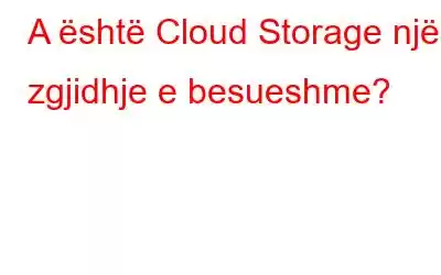 A është Cloud Storage një zgjidhje e besueshme?