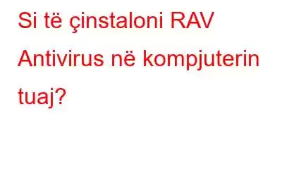 Si të çinstaloni RAV Antivirus në kompjuterin tuaj?