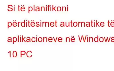 Si të planifikoni përditësimet automatike të aplikacioneve në Windows 10 PC