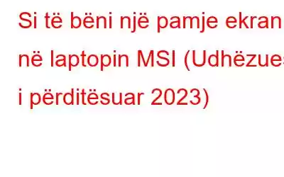 Si të bëni një pamje ekrani në laptopin MSI (Udhëzuesi i përditësuar 2023)