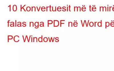 10 Konvertuesit më të mirë falas nga PDF në Word për PC Windows