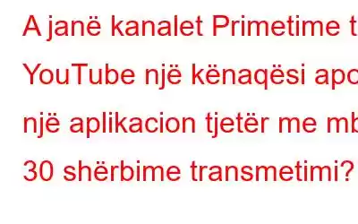 A janë kanalet Primetime të YouTube një kënaqësi apo një aplikacion tjetër me mbi 30 shërbime transmetimi?