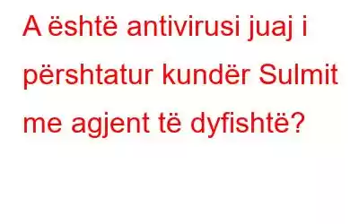 A është antivirusi juaj i përshtatur kundër Sulmit me agjent të dyfishtë?