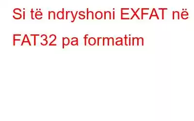 Si të ndryshoni EXFAT në FAT32 pa formatim