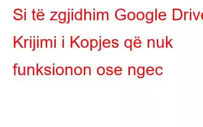 Si të zgjidhim Google Drive Krijimi i Kopjes që nuk funksionon ose ngec