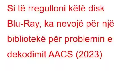 Si të rregulloni këtë disk Blu-Ray, ka nevojë për një bibliotekë për problemin e dekodimit AACS (2023)