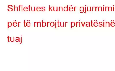 Shfletues kundër gjurmimit për të mbrojtur privatësinë tuaj