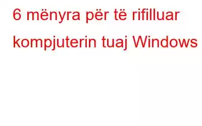 6 mënyra për të rifilluar kompjuterin tuaj Windows