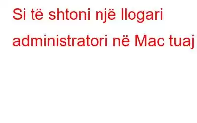 Si të shtoni një llogari administratori në Mac tuaj